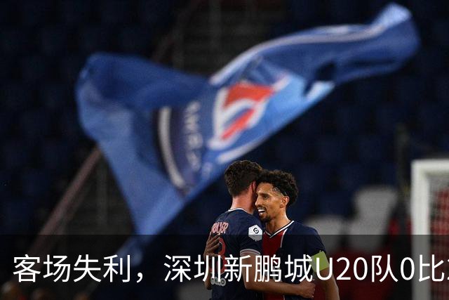 客场失利，深圳新鹏城U20队0比2不敌浙江俱乐部U20