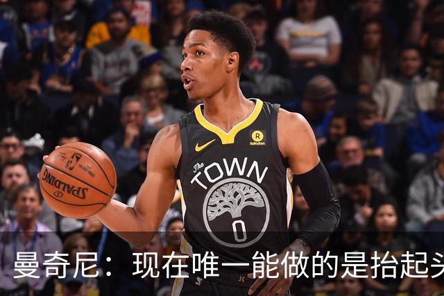 曼奇尼：现在唯一能做的是抬起头来 为未来做准备